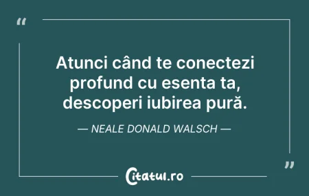 Citeste si: Atunci când te conectezi profund cu esen...