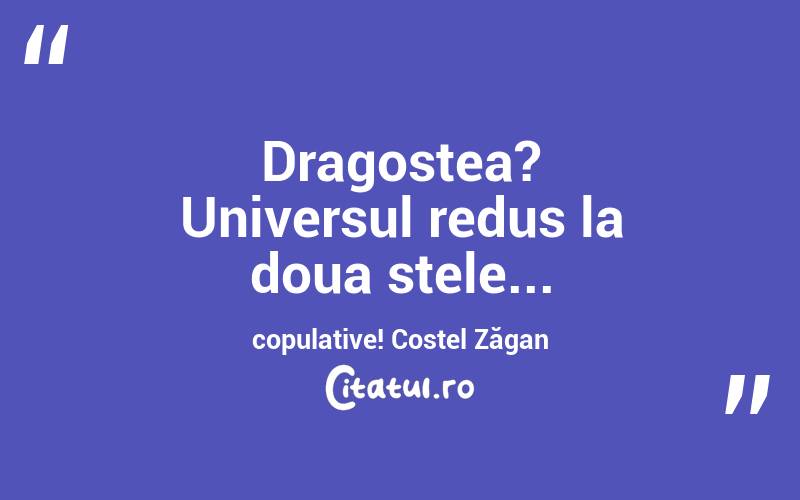  Dragostea? Universul redus la doua stele... copulative! Costel Zăgan
