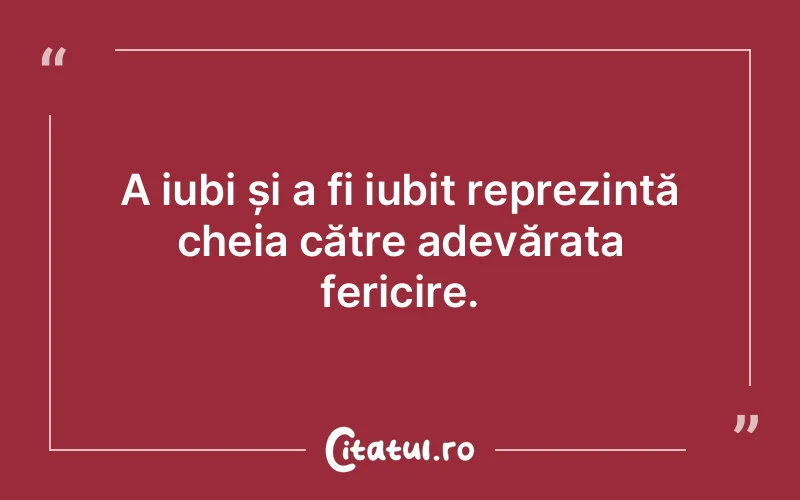 A iubi și a fi iubit reprezintă cheia către adevărata fericire.