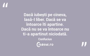 Dacă iubești pe cineva, lasă-l liber. Dacă se va întoarce îți aparține. Dacă nu se va întoarce nu ți-a aparținut niciodată. Confucius...