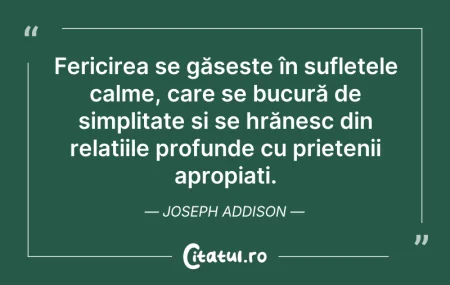Citeste si: Fericirea se găsește în sufletele calme,...