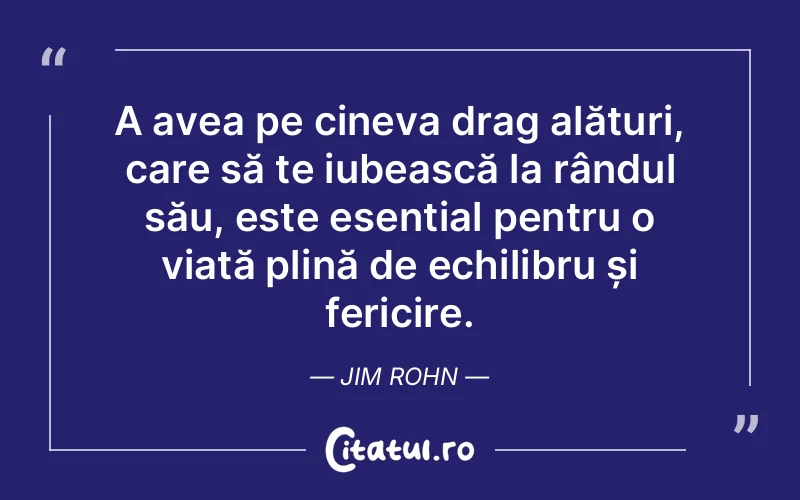 A avea pe cineva drag alături, care să te iubească la rândul său, este esențial pentru o viață plină de echilibru și fericire. Jim Rohn