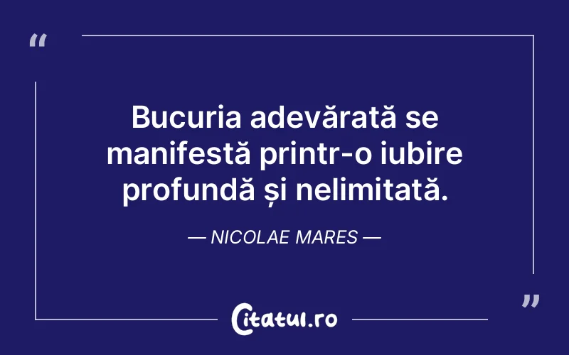Bucuria adevărată se manifestă printr-o iubire profundă și nelimitată. Nicolae Mares