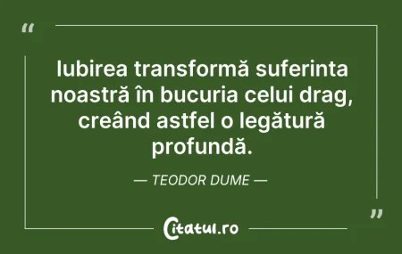 Citeste si: Iubirea transformă suferința noastră în ...