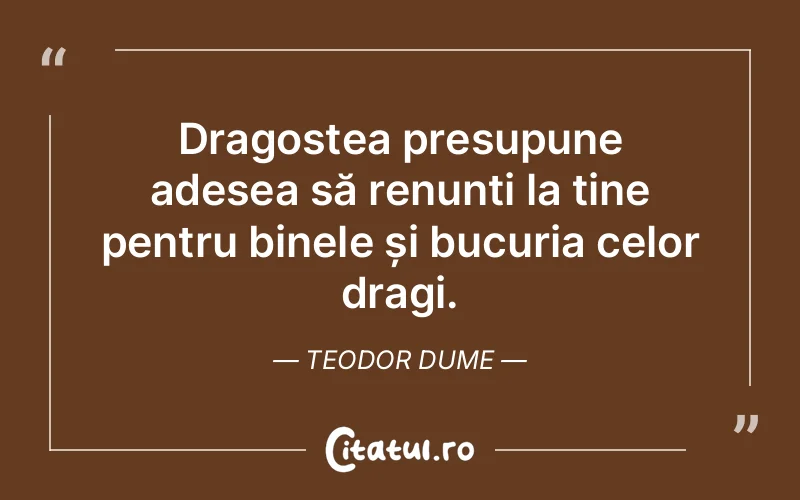 Dragostea presupune adesea să renunți la tine pentru binele și bucuria celor dragi. Teodor Dume