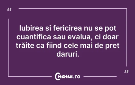 Citeste si: Iubirea și fericirea nu se pot cuantific...