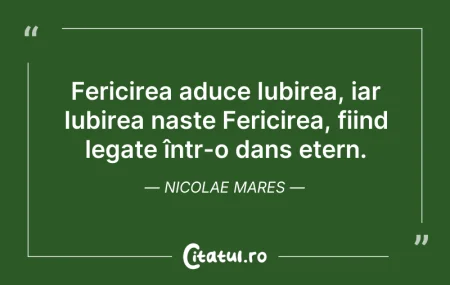 Citeste si: Fericirea aduce Iubirea, iar Iubirea naș...
