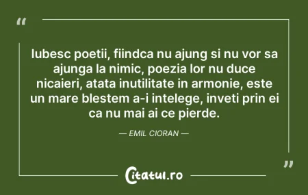 Citeste si: Iubesc poetii, fiindca nu ajung si nu vo...