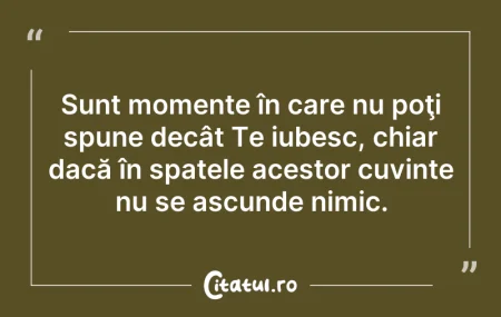 Citeste si: Sunt momente în care nu poţi spune decât...