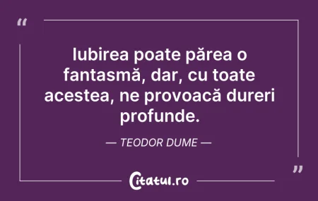 Citeste si: Iubirea poate părea o fantasmă, dar, cu ...