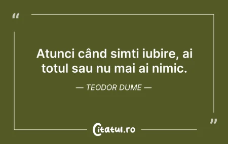 Citeste si: Atunci când simți iubire, ai totul sau n...