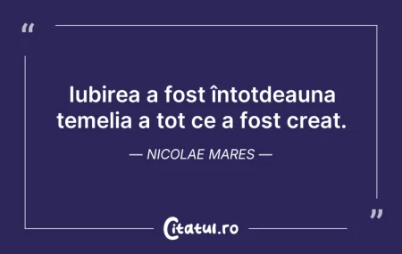 Citeste si: Iubirea a fost întotdeauna temelia a tot...