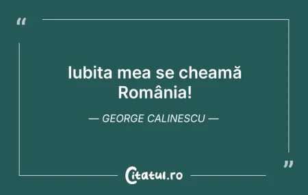 Citeste si: Iubita mea se cheamă România! George Cal...