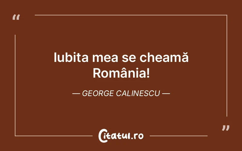 Iubita mea se cheamă România! George Calinescu