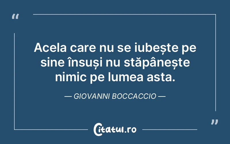 Acela care nu se iubește pe sine însuși nu stăpânește nimic pe lumea asta. Giovanni Boccaccio