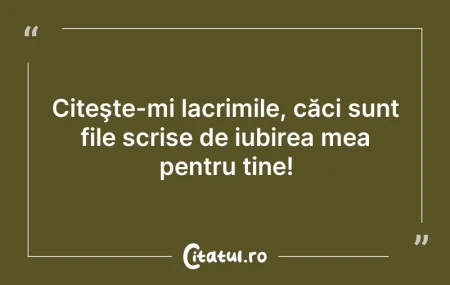 Citeste si: Citeşte-mi lacrimile, căci sunt file scr...