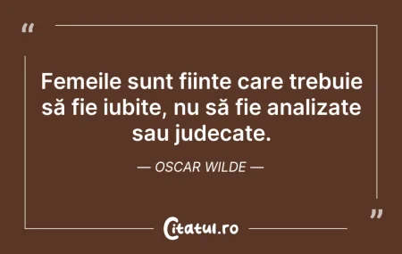 Citeste si: Femeile sunt ființe care trebuie să fie ...