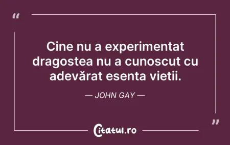 Citeste si: Cine nu a experimentat dragostea nu a cu...