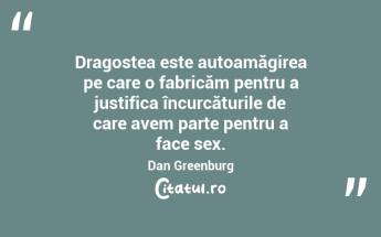 Dragostea este autoamăgirea pe care o fabricăm pentru a justifica încurcăturile de care avem parte pentru a face sex. Dan Greenburg...