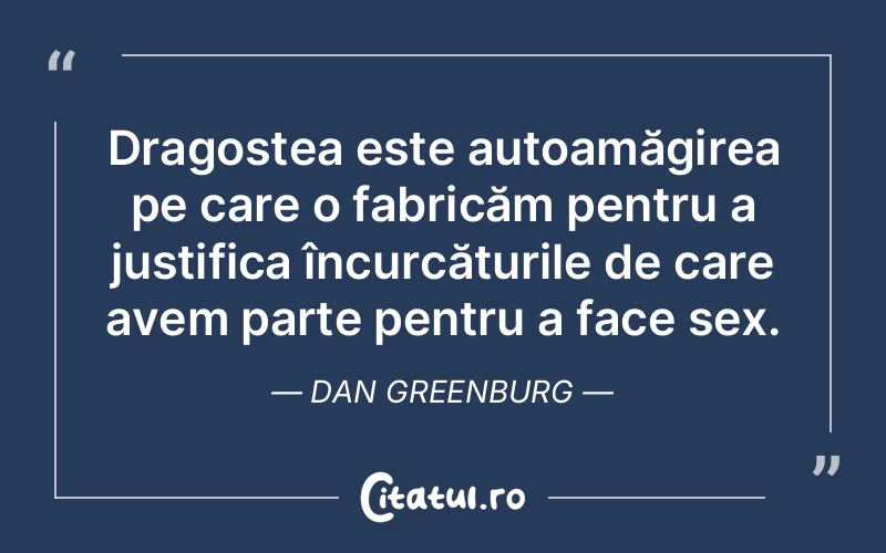 Dragostea este autoamăgirea pe care o fabricăm pentru a justifica încurcăturile de care avem parte pentru a face sex. Dan Greenburg