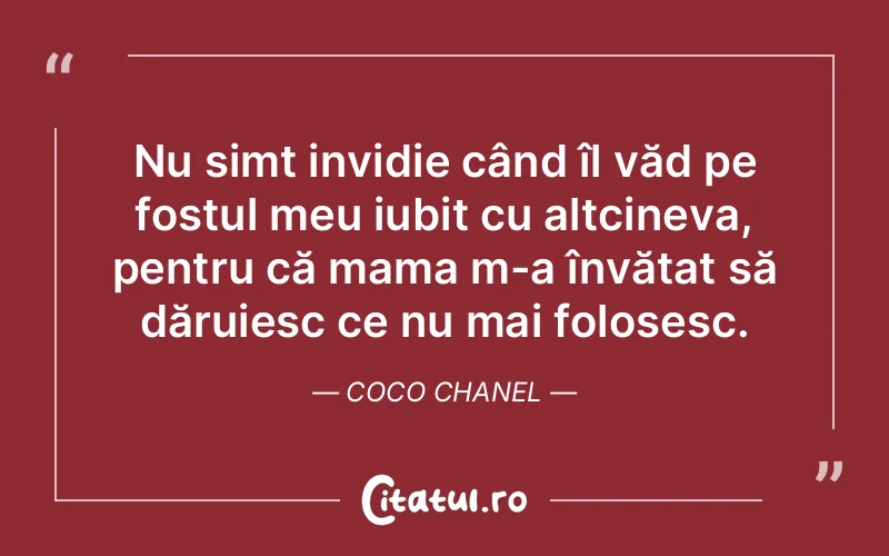 Nu simt invidie când îl văd pe fostul meu iubit cu altcineva, pentru că mama m-a învățat să dăruiesc ce nu mai folosesc. Coco Chanel