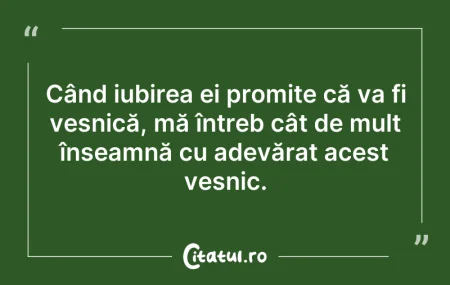 Citeste si: Când iubirea ei promite că va fi veșnică...