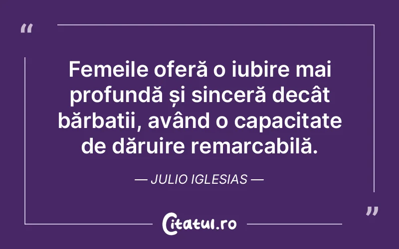 Femeile oferă o iubire mai profundă și sinceră decât bărbații, având o capacitate de dăruire remarcabilă. Julio Iglesias