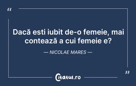 Citeste si: Dacă ești iubit de-o femeie, mai conteaz...