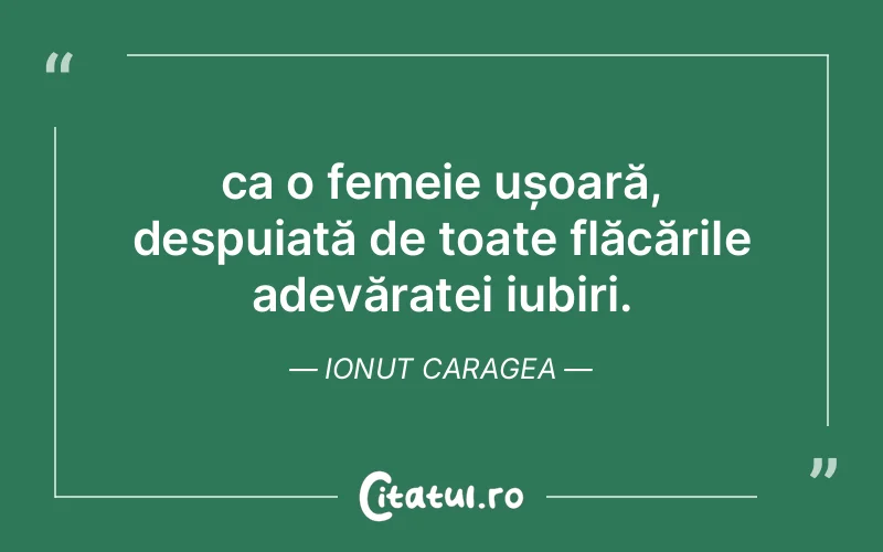 ca o femeie ușoară, despuiată de toate flăcările adevăratei iubiri. Ionut Caragea