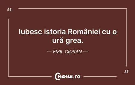 Citeste si: Iubesc istoria României cu o ură grea. E...