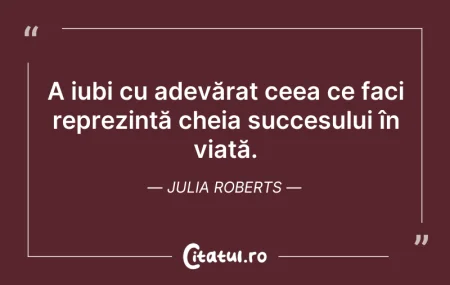 Citeste si: A iubi cu adevărat ceea ce faci reprezin...