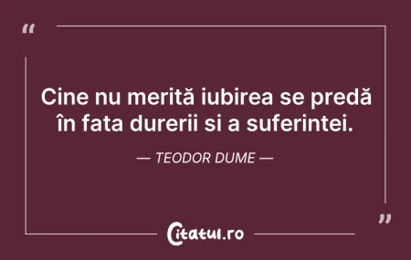 Citeste si: Cine nu merită iubirea se predă în fața ...