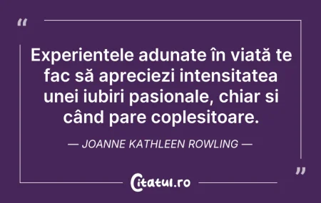 Citeste si: Experiențele adunate în viață te fac să ...
