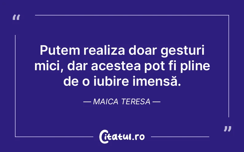 Putem realiza doar gesturi mici, dar acestea pot fi pline de o iubire imensă. Maica Teresa