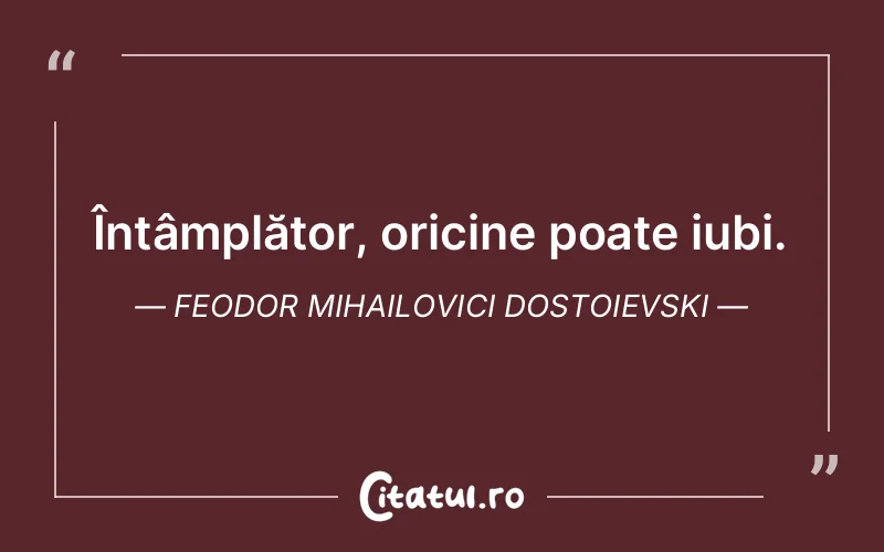 Întâmplător, oricine poate iubi. Feodor Mihailovici Dostoievski
