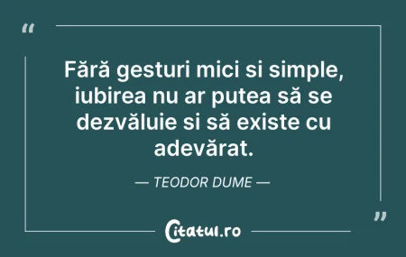 Citeste si: Fără gesturi mici și simple, iubirea nu ...
