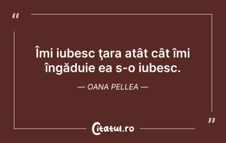 Citeste si: Îmi iubesc ţara atât cât îmi îngăduie ea...