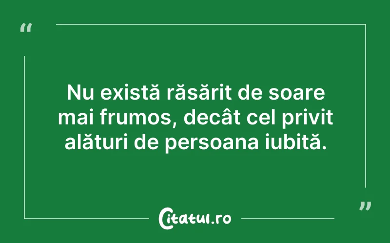 Nu există răsărit de soare mai frumos, decât cel privit alături de persoana iubită.