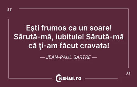 Citeste si: Eşti frumos ca un soare! Sărută-mă, iubi...