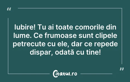 Citeste si: Iubire! Tu ai toate comorile din lume. C...