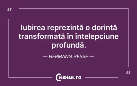 Citeste si: Iubirea reprezintă o dorință transformat...