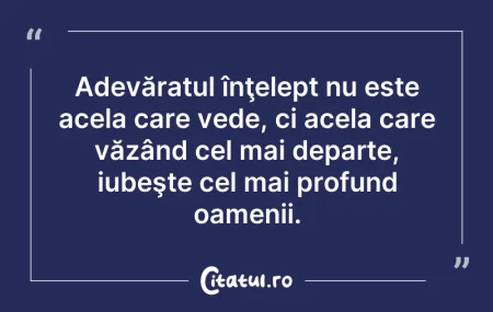 Citeste si: Adevăratul înţelept nu este acela care v...