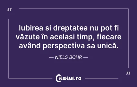 Citeste si: Iubirea și dreptatea nu pot fi văzute în...