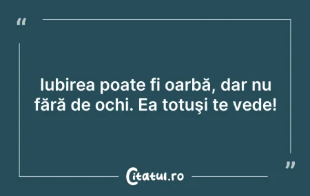 Citeste si: Iubirea poate fi oarbă, dar nu fără de o...