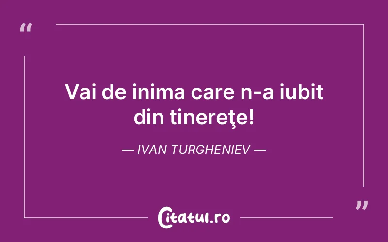 Vai de inima care n-a iubit din tinereţe! Ivan Turgheniev