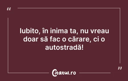 Citeste si: Iubito, în inima ta, nu vreau doar să fa...