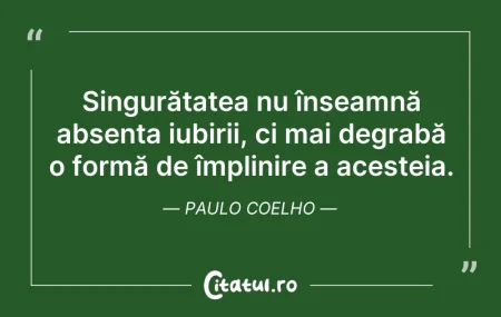 Citeste si: Singurătatea nu înseamnă absența iubirii...