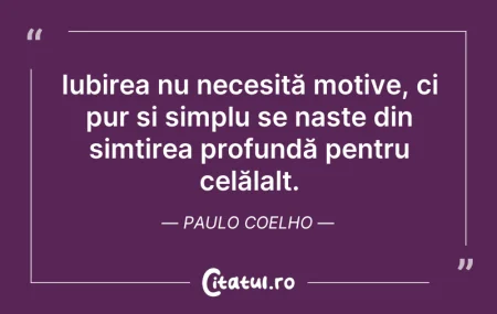 Citeste si: Iubirea nu necesită motive, ci pur și si...