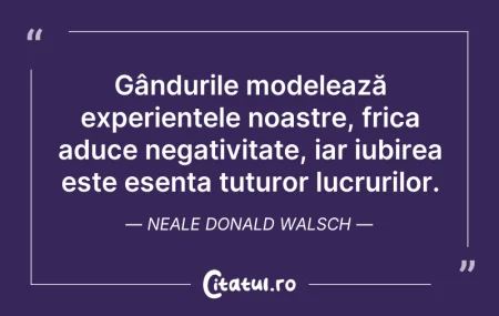 Citeste si: Gândurile modelează experiențele noastre...