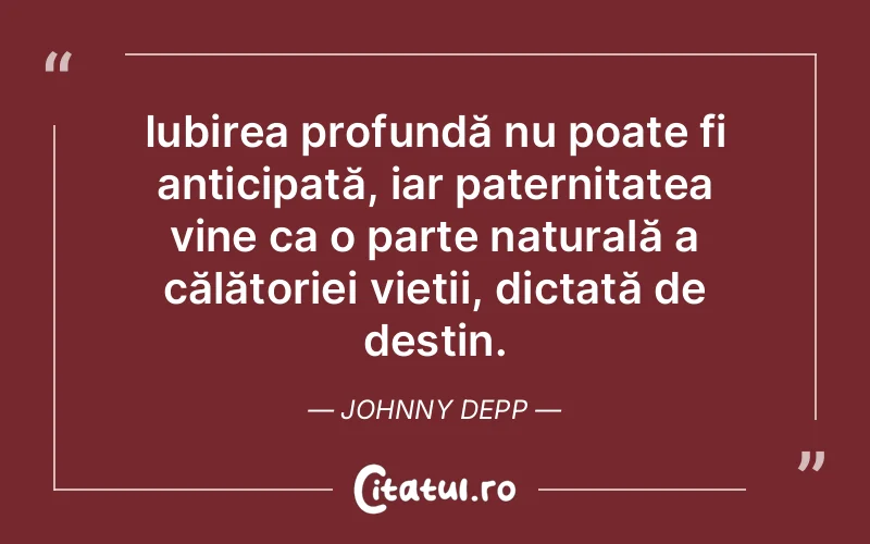 Iubirea profundă nu poate fi anticipată, iar paternitatea vine ca o parte naturală a călătoriei vieții, dictată de destin. Johnny Depp